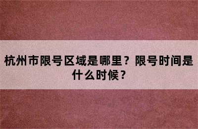 杭州市限号区域是哪里？限号时间是什么时候？