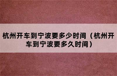 杭州开车到宁波要多少时间（杭州开车到宁波要多久时间）