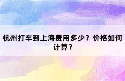 杭州打车到上海费用多少？价格如何计算？