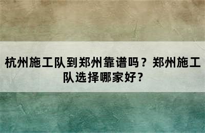 杭州施工队到郑州靠谱吗？郑州施工队选择哪家好？