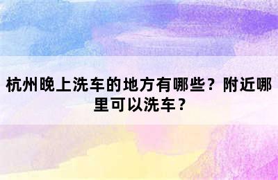 杭州晚上洗车的地方有哪些？附近哪里可以洗车？