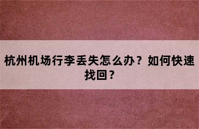 杭州机场行李丢失怎么办？如何快速找回？