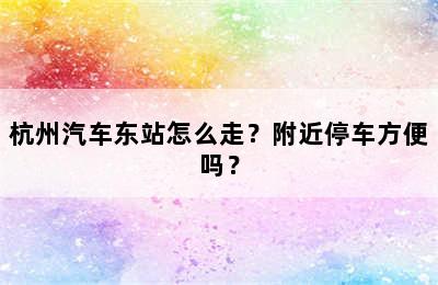 杭州汽车东站怎么走？附近停车方便吗？