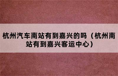 杭州汽车南站有到嘉兴的吗（杭州南站有到嘉兴客运中心）