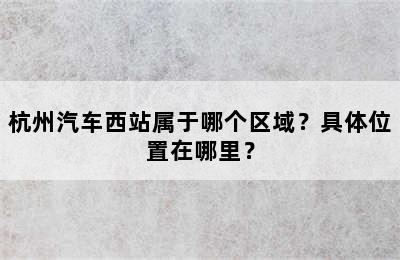 杭州汽车西站属于哪个区域？具体位置在哪里？