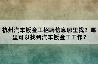 杭州汽车钣金工招聘信息哪里找？哪里可以找到汽车钣金工工作？