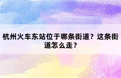 杭州火车东站位于哪条街道？这条街道怎么走？