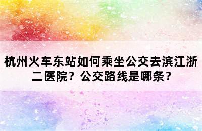 杭州火车东站如何乘坐公交去滨江浙二医院？公交路线是哪条？