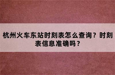 杭州火车东站时刻表怎么查询？时刻表信息准确吗？