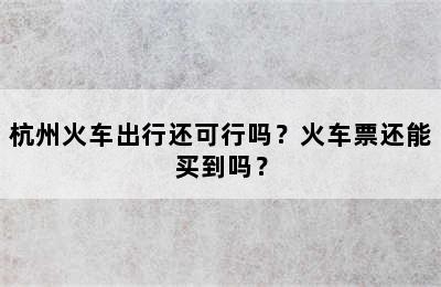 杭州火车出行还可行吗？火车票还能买到吗？