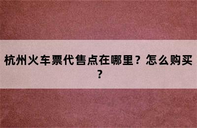 杭州火车票代售点在哪里？怎么购买？