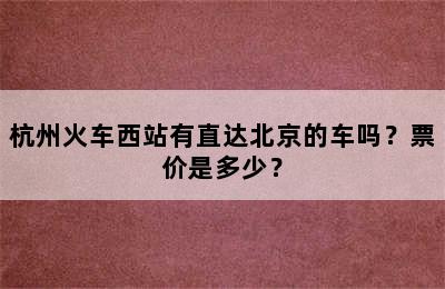 杭州火车西站有直达北京的车吗？票价是多少？