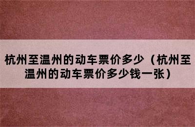 杭州至温州的动车票价多少（杭州至温州的动车票价多少钱一张）