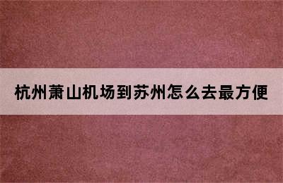 杭州萧山机场到苏州怎么去最方便