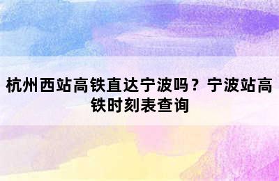 杭州西站高铁直达宁波吗？宁波站高铁时刻表查询