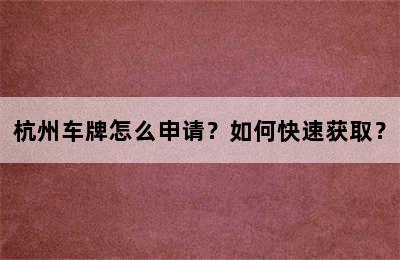 杭州车牌怎么申请？如何快速获取？