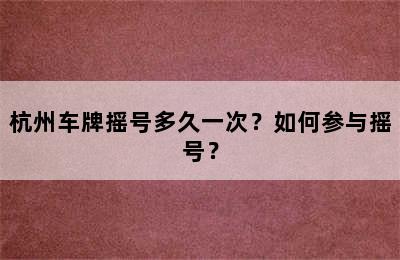 杭州车牌摇号多久一次？如何参与摇号？