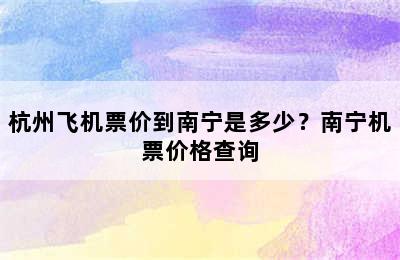 杭州飞机票价到南宁是多少？南宁机票价格查询