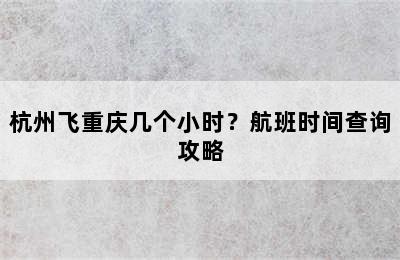 杭州飞重庆几个小时？航班时间查询攻略