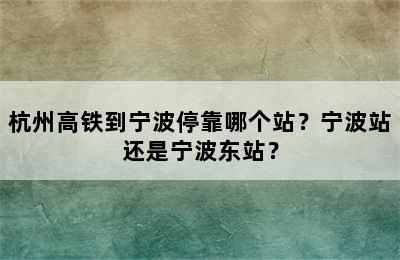 杭州高铁到宁波停靠哪个站？宁波站还是宁波东站？