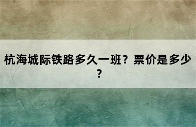 杭海城际铁路多久一班？票价是多少？