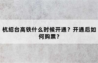 杭绍台高铁什么时候开通？开通后如何购票？