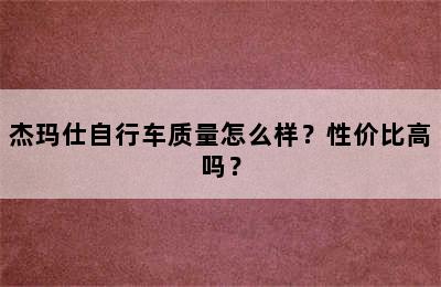 杰玛仕自行车质量怎么样？性价比高吗？