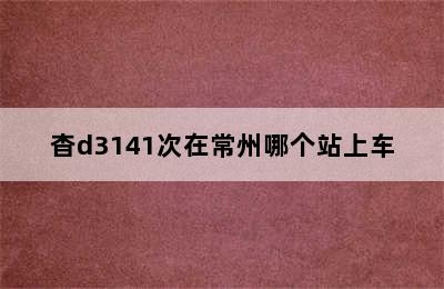 杳d3141次在常州哪个站上车