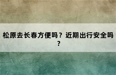 松原去长春方便吗？近期出行安全吗？