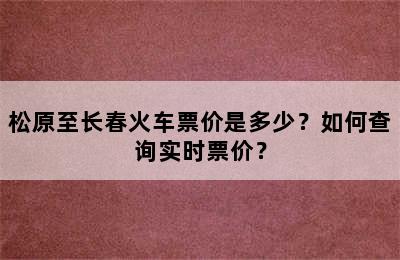 松原至长春火车票价是多少？如何查询实时票价？