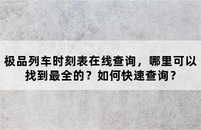 极品列车时刻表在线查询，哪里可以找到最全的？如何快速查询？