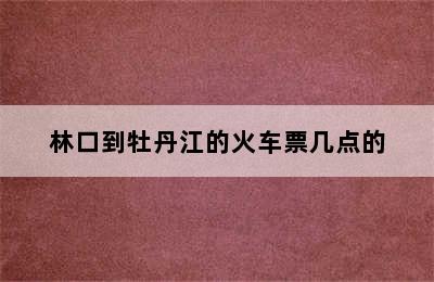 林口到牡丹江的火车票几点的