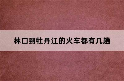 林口到牡丹江的火车都有几趟