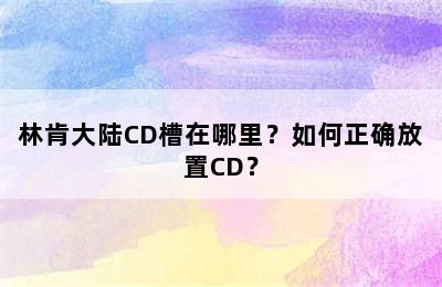 林肯大陆CD槽在哪里？如何正确放置CD？