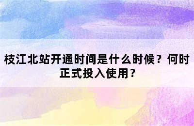 枝江北站开通时间是什么时候？何时正式投入使用？