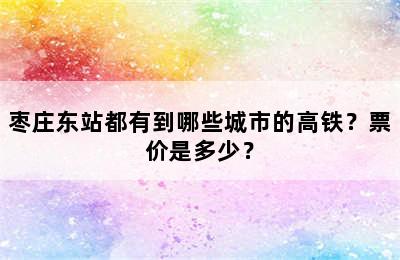 枣庄东站都有到哪些城市的高铁？票价是多少？