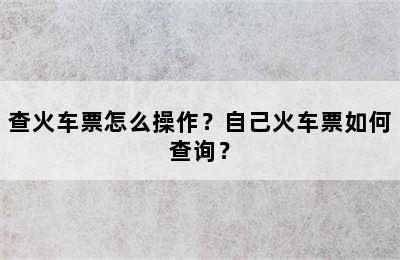 查火车票怎么操作？自己火车票如何查询？