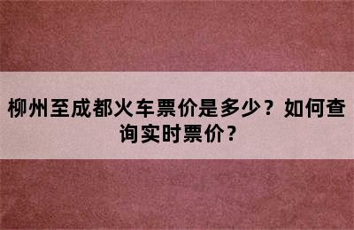 柳州至成都火车票价是多少？如何查询实时票价？