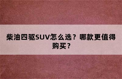 柴油四驱SUV怎么选？哪款更值得购买？