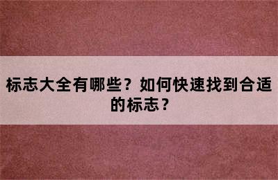 标志大全有哪些？如何快速找到合适的标志？