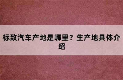 标致汽车产地是哪里？生产地具体介绍