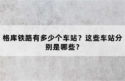 格库铁路有多少个车站？这些车站分别是哪些？