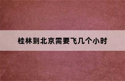 桂林到北京需要飞几个小时