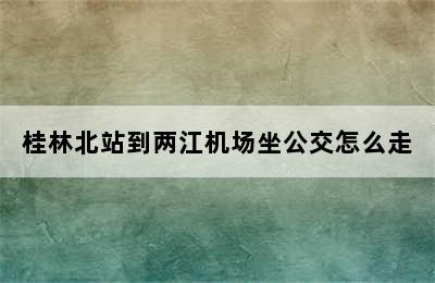 桂林北站到两江机场坐公交怎么走