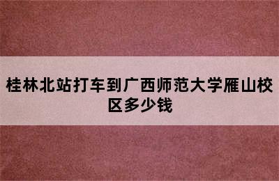 桂林北站打车到广西师范大学雁山校区多少钱