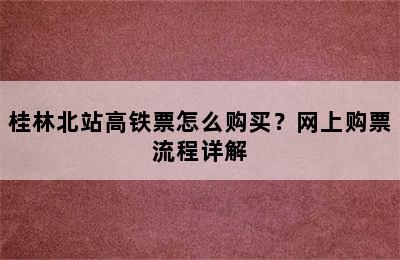 桂林北站高铁票怎么购买？网上购票流程详解