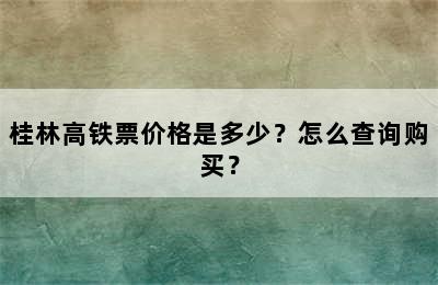 桂林高铁票价格是多少？怎么查询购买？