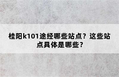 桂阳k101途经哪些站点？这些站点具体是哪些？