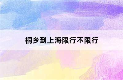 桐乡到上海限行不限行