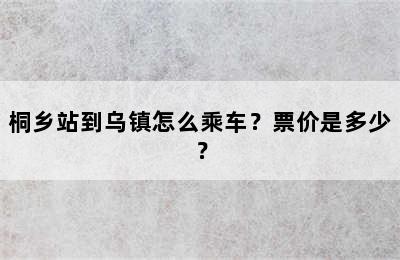 桐乡站到乌镇怎么乘车？票价是多少？